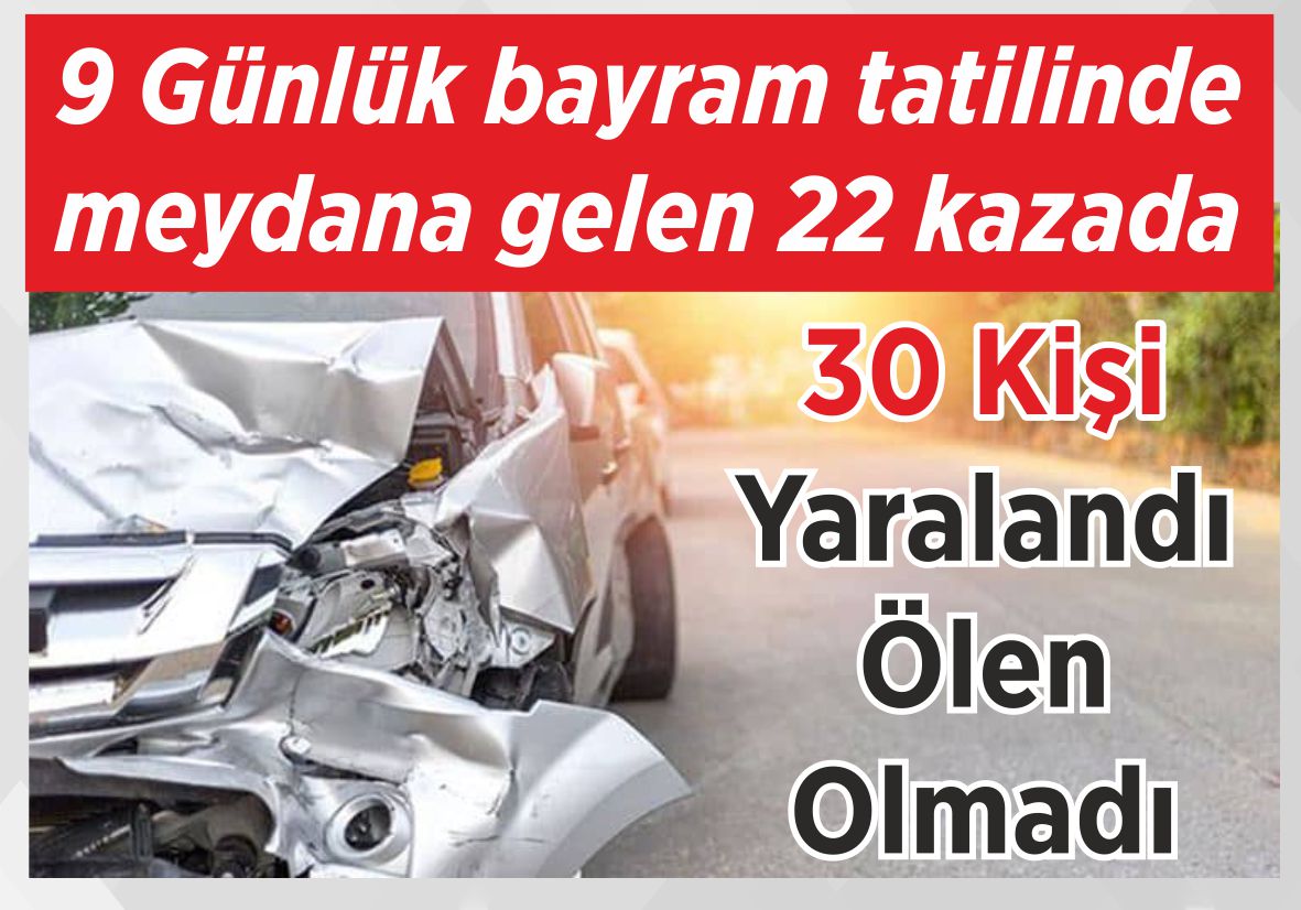 9 Günlük bayram tatilinde meydana gelen 22 kazada 30 Kişi Yaralandı Ölen Olmadı