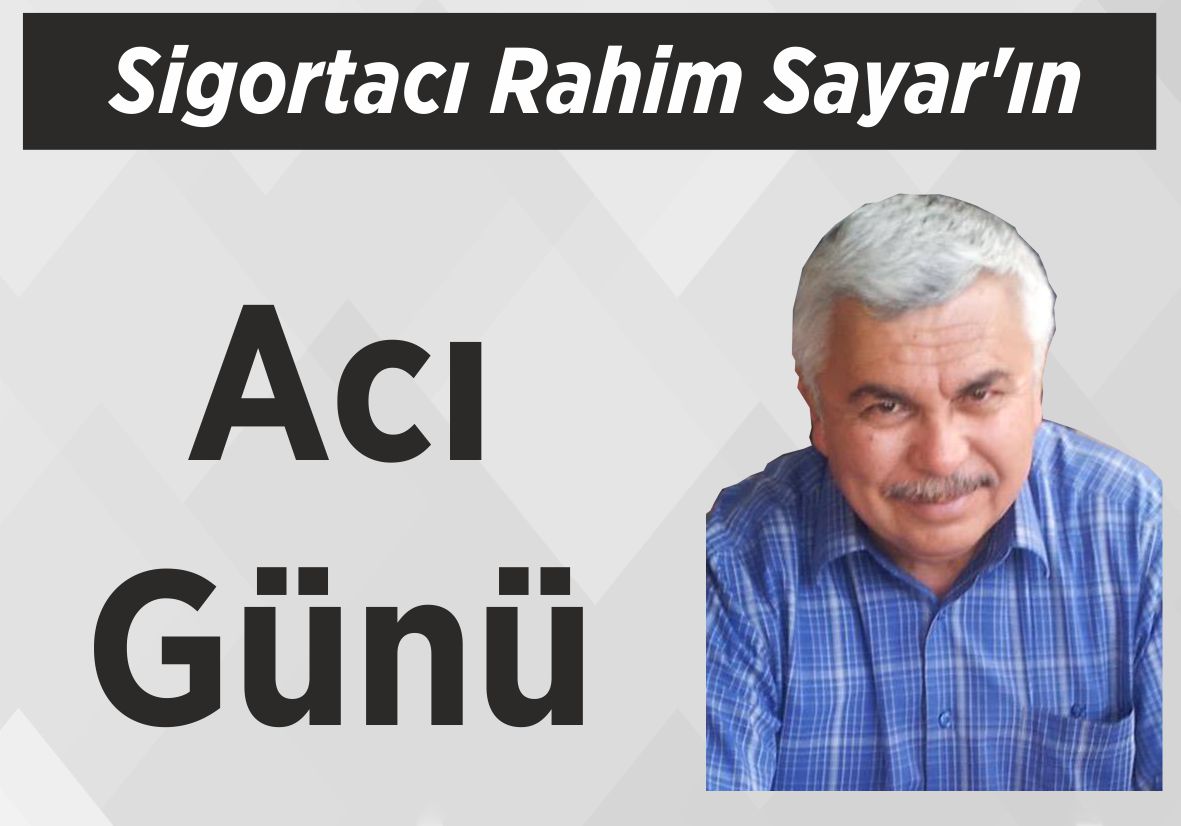 Sigortacı Rahim Sayar’ın Acı Günü