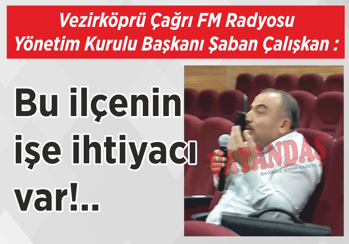 Vezirköprü Çağrı FM Radyosu Yönetim Kurulu Başkanı Şaban Çalışkan: Bu ilçenin işe ihtiyacı var!..