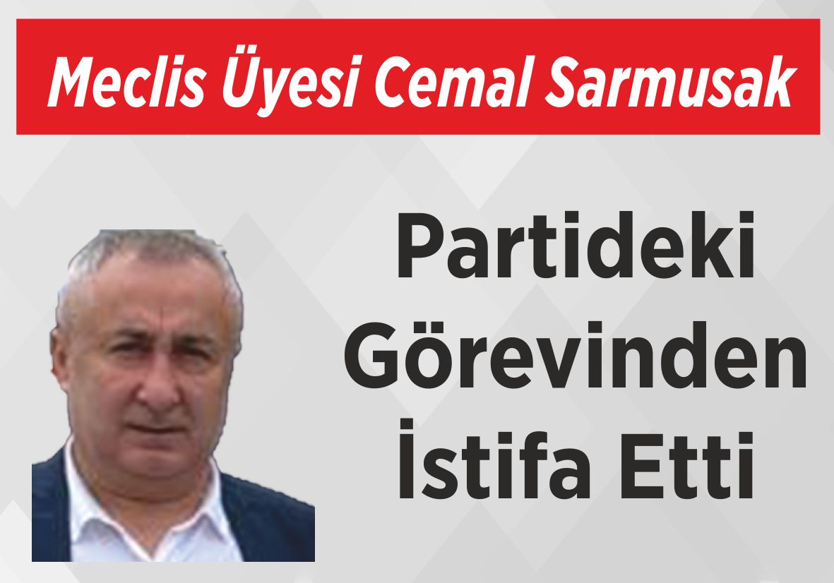 Meclis Üyesi Cemal Sarmusak Partideki Görevinden  İstifa Etti