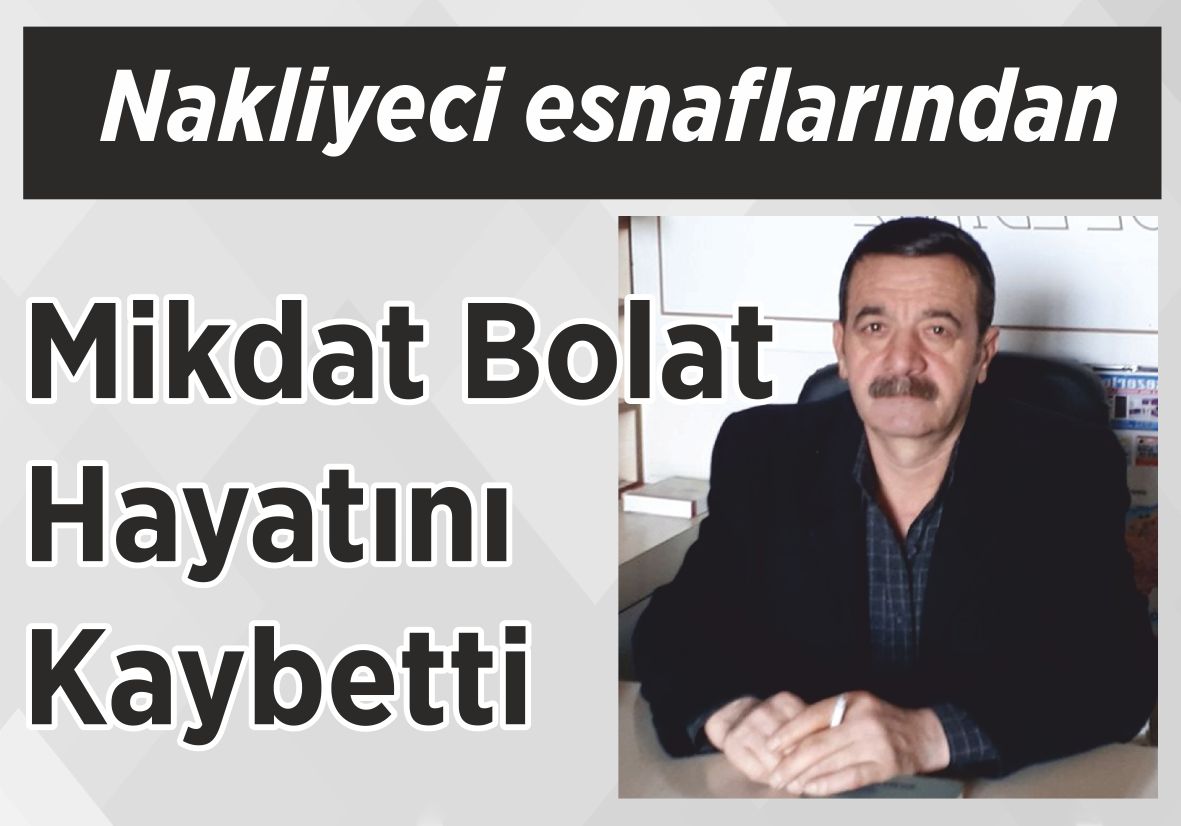 Nakliyeci esnaflarından Mikdat Bolat  Hayatını Kaybetti