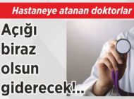 Hastaneye atanan doktorlar Açığı biraz olsun giderecek!..