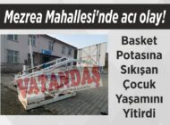 Mezrea Mahallesi’nde acı olay! Basket Potasına Sıkışan Çocuk Yaşamını Yitirdi