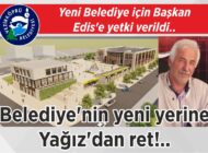 Yeni Belediye için Başkan Edis’e yetki verildi.. Belediye’nin  yeni yerine Yağız’dan ret!..