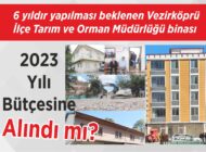 6 yıldır yapılması beklenen Vezirköprü İlçe Tarım ve Orman Müdürlüğü binası 2023 Yılı Bütçesine Alındı mı?