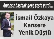 Amansız hastalık genç yaşta vurdu.. İsmail Özkaya Kansere Yenik Düştü