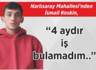 Narlısaray Mahallesi’nden İsmail Keskin, “4 aydır iş bulamadım..”