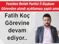 Yeniden Refah Partisi İl Başkanı Görevden alındı açıklaması yaptı ama Fatih Koç Görevine devam ediyor..