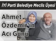 İYİ Parti Belediye Meclis Üyesi Ahmet Özdemir’in Acı Günü