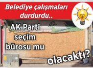 Belediye çalışmaları durdurdu.. AK Parti seçim  bürosu mu olacaktı?