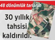 48 dönümlük tarlanın 30 yıllık tahsisi kaldırıldı.