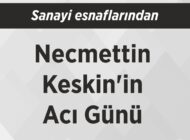 Sanayi esnaflarından Necmettin Keskin’in Acı Günü