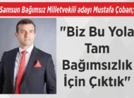 Samsun Bağımsız Milletvekili adayı Mustafa Çoban; “Biz Bu Yola Tam Bağımsızlık İçin Çıktık”