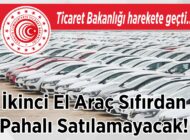 Ticaret Bakanlığı harekete geçti.. İkinci El Araç Sıfırdan Pahalı Satılamayacak!