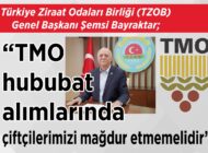 Türkiye Ziraat Odaları Birliği (TZOB) Genel Başkanı Şemsi Bayraktar; “TMO hububat alımlarında çiftçilerimizi mağdur etmemelidir”