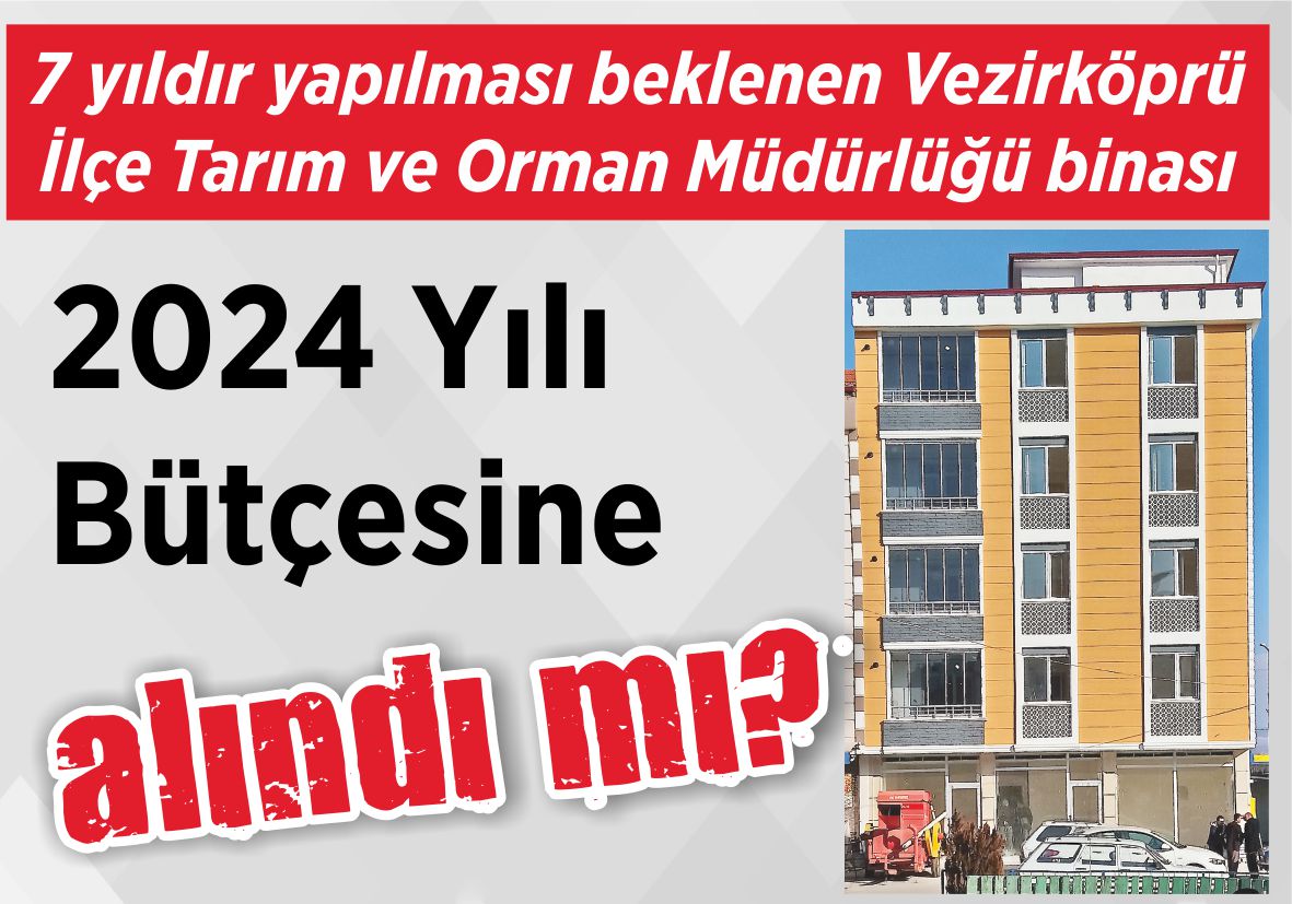 7 yıldır yapılması beklenen Vezirköprü İlçe Tarım ve Orman Müdürlüğü binası 2024 Yılı Bütçesine alındı mı?