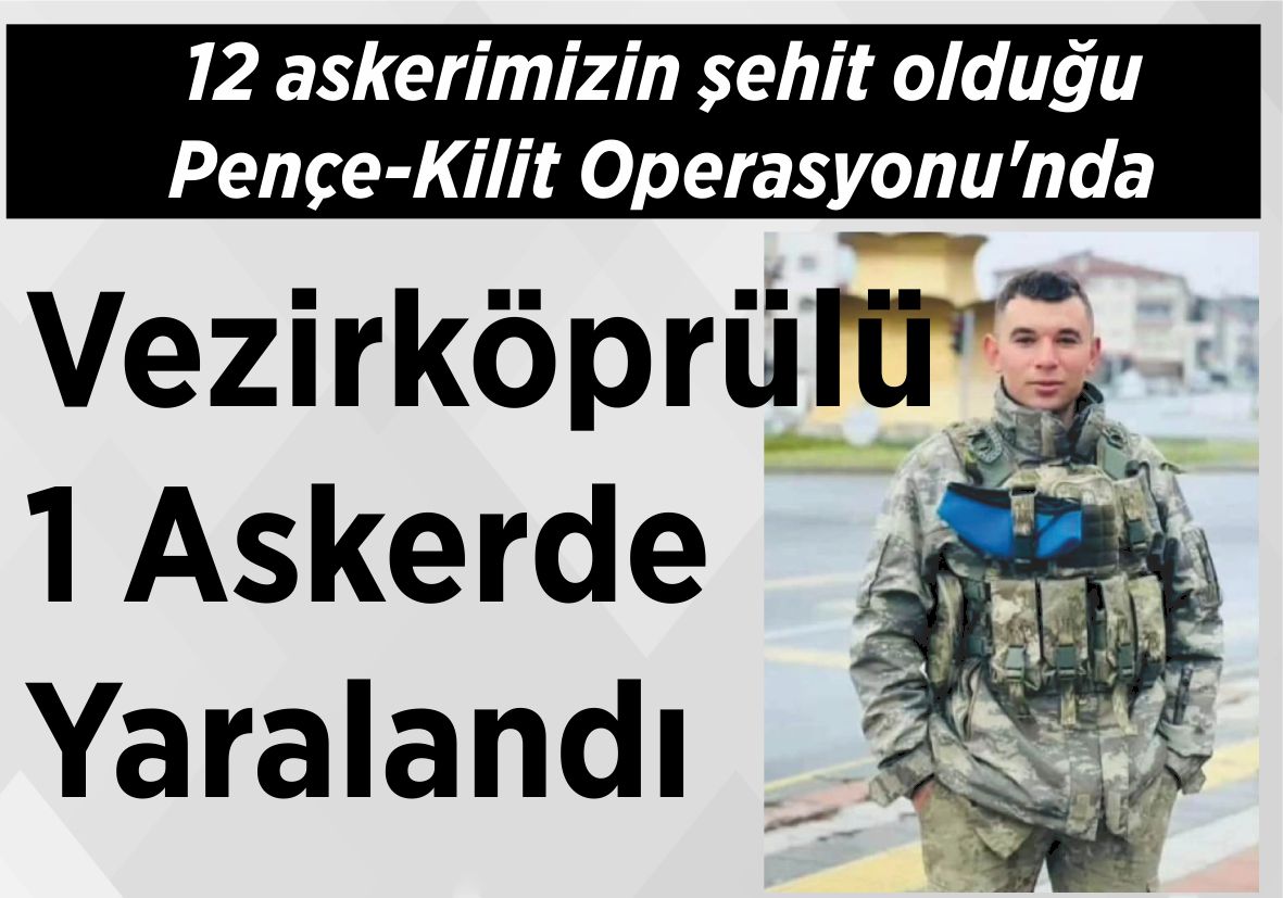 12 askerimizin şehit olduğu Pençe-Kilit Operasyonu’nda Vezirköprülü 1 Askerde Yaralandı